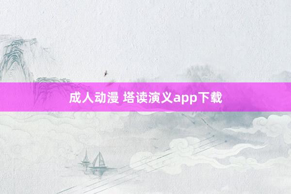 成人动漫 塔读演义app下载