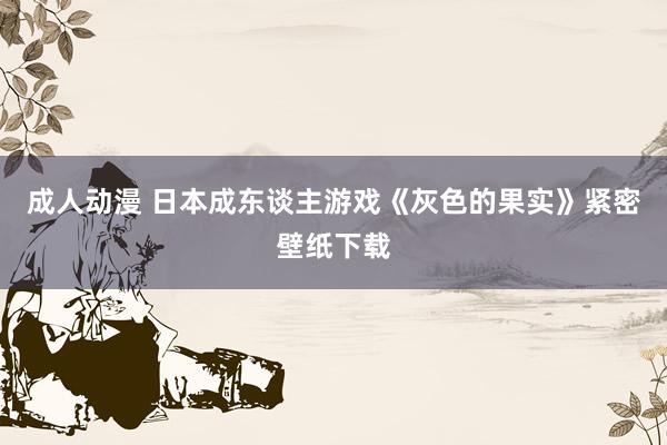 成人动漫 日本成东谈主游戏《灰色的果实》紧密壁纸下载